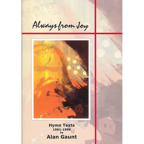 Gaunt, Alan - Always from Joy. Hymn Texts 1991-96
