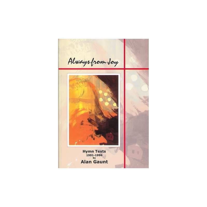 Gaunt, Alan - Always from Joy. Hymn Texts 1991-96