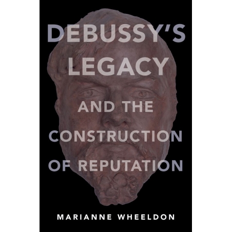 Wheeldon, Marianne - Debussy's Legacy and the Construction of Reputation