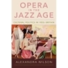 Wilson, Alexandra - Opera in the Jazz Age