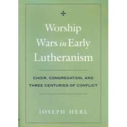 Herl, Joseph - Worship Wars in Early Lutheranism Choir, Congregation and Three Centuries of Conflict