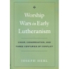 Herl, Joseph - Worship Wars in Early Lutheranism Choir, Congregation and Three Centuries of Conflict