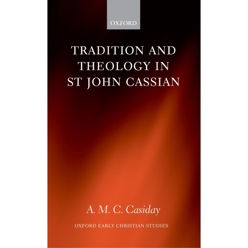 Casiday, A. M. C. - Tradition and Theology in St John Cassian