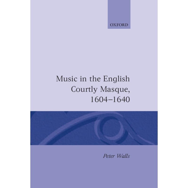 Walls, Peter - Music in the English Courtly Masque, 1604-1640