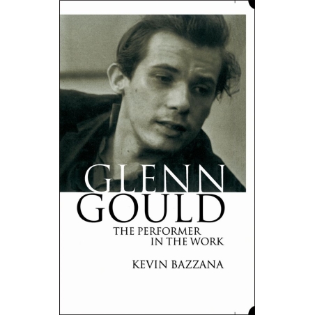 Bazzana, Kevin - Glenn Gould: The Performer in the Work