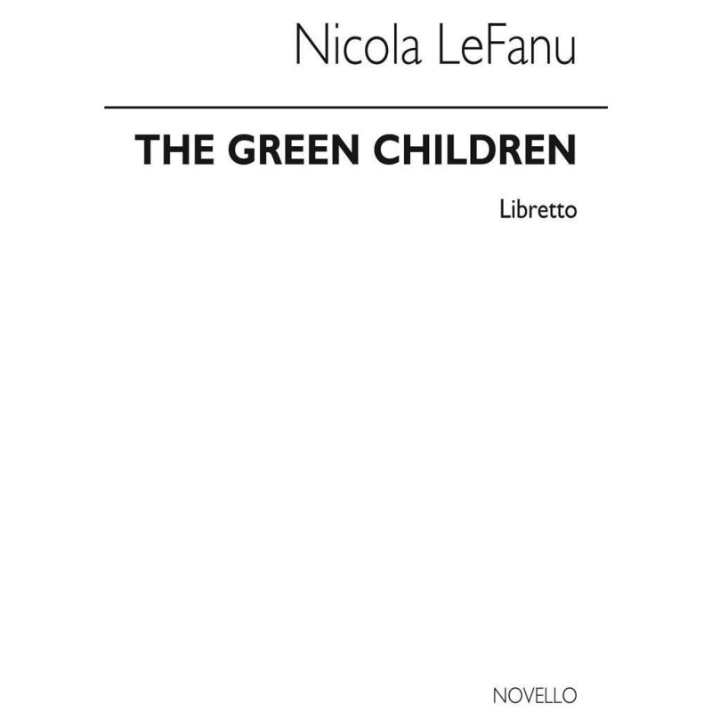 LeFanu, Nicola - The Green Children (Libretto)