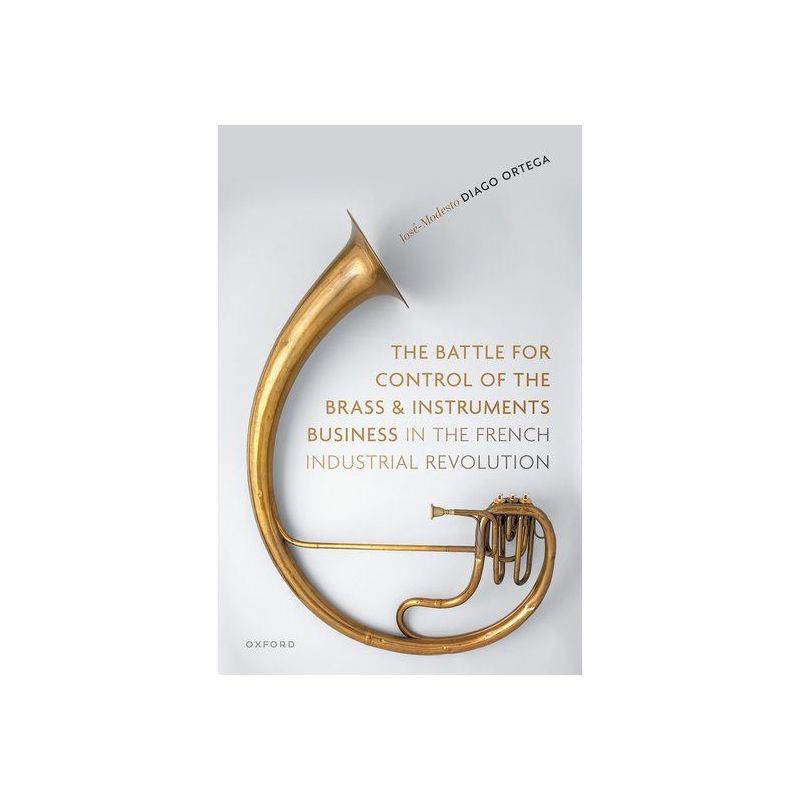 Diago Ortega, Jose-Modesto - The Battle for Control of the Brass and Instruments Business in the French Industrial Revolution