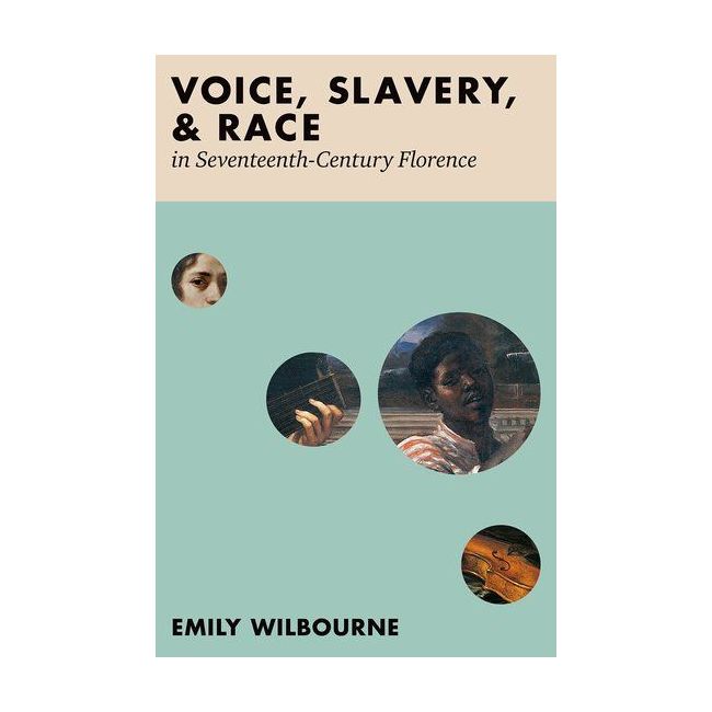 Wilbourne, Emily - Voice, Slavery, and Race in Seventeenth-Century Florence