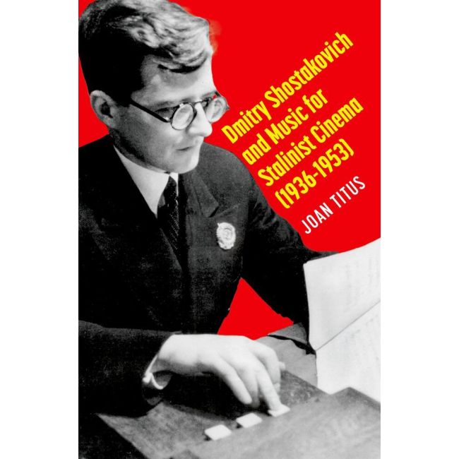 Titus, Joan - Dmitry Shostakovich and Music for Stalinist Cinema (1936-1953)